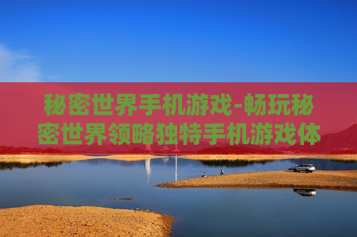 秘密世界手机游戏-畅玩秘密世界领略独特手机游戏体验