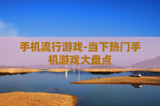 手机流行游戏-当下热门手机游戏大盘点