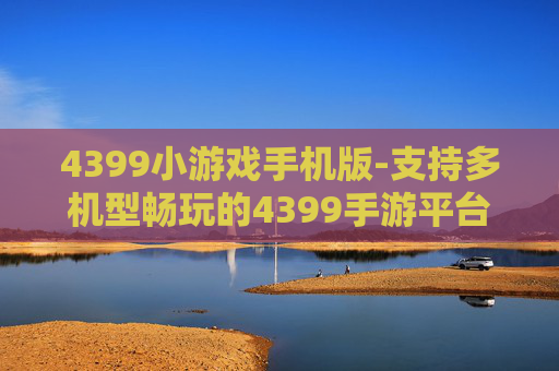 4399小游戏手机版-支持多机型畅玩的4399手游平台
