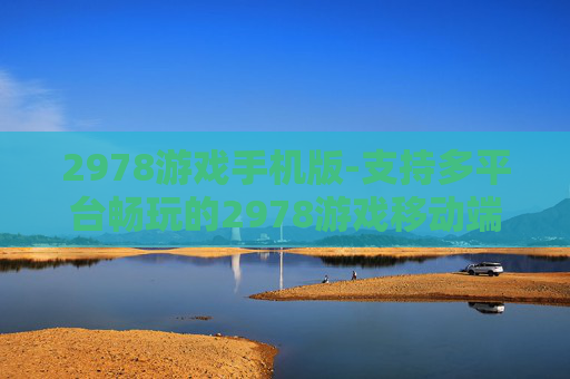 2978游戏手机版-支持多平台畅玩的2978游戏移动端版本