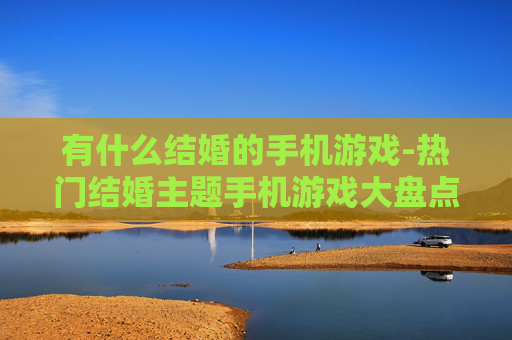 有什么结婚的手机游戏-热门结婚主题手机游戏大盘点