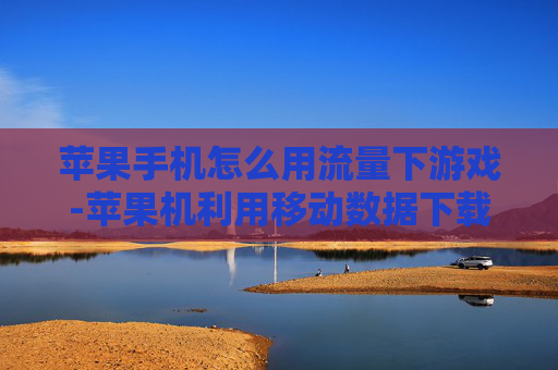 苹果手机怎么用流量下游戏-苹果机利用移动数据下载游戏方法
