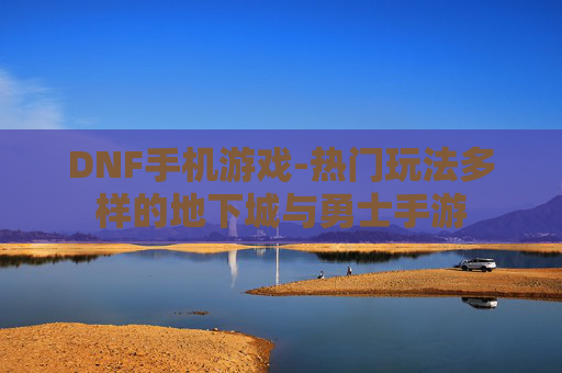 DNF手机游戏-热门玩法多样的地下城与勇士手游