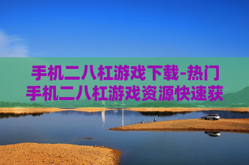 手机二八杠游戏下载-热门手机二八杠游戏资源快速获取途径