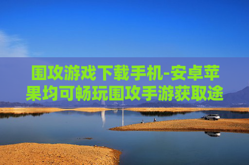 围攻游戏下载手机-安卓苹果均可畅玩围攻手游获取途径