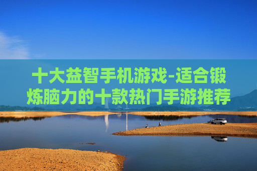 十大益智手机游戏-适合锻炼脑力的十款热门手游推荐