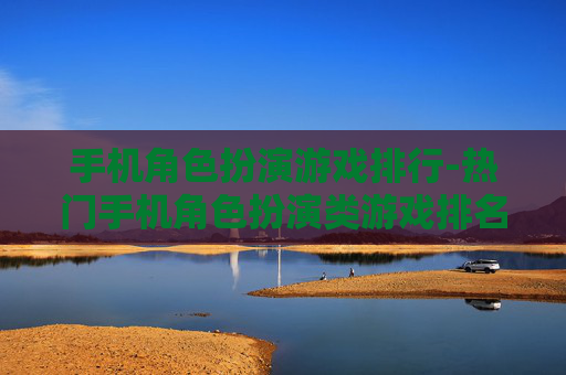 手机角色扮演游戏排行-热门手机角色扮演类游戏排名情况