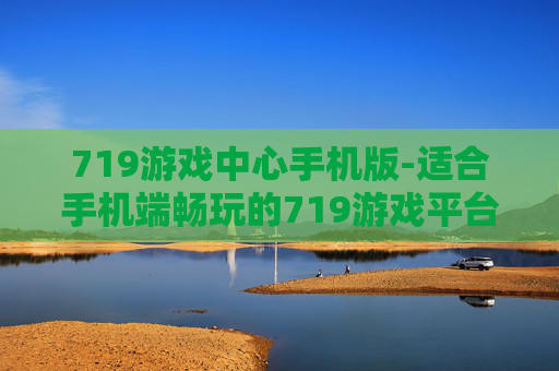719游戏中心手机版-适合手机端畅玩的719游戏平台版本