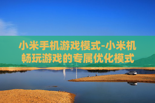 小米手机游戏模式-小米机畅玩游戏的专属优化模式