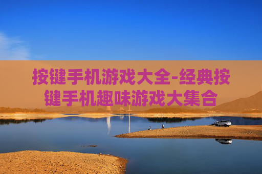 按键手机游戏大全-经典按键手机趣味游戏大集合