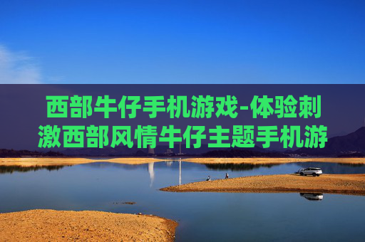 西部牛仔手机游戏-体验刺激西部风情牛仔主题手机游戏