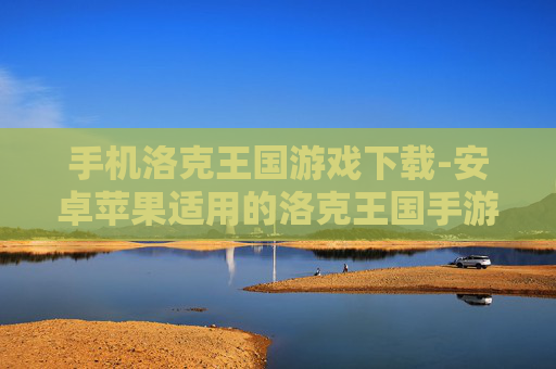 手机洛克王国游戏下载-安卓苹果适用的洛克王国手游下载途径