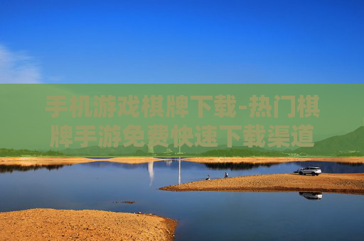 手机游戏棋牌下载-热门棋牌手游免费快速下载渠道