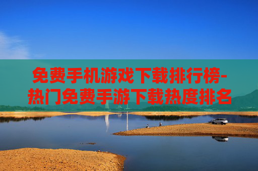 免费手机游戏下载排行榜-热门免费手游下载热度排名情况