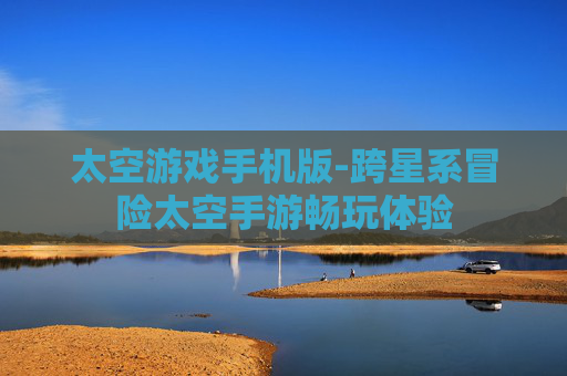 太空游戏手机版-跨星系冒险太空手游畅玩体验