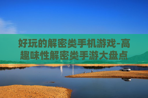 好玩的解密类手机游戏-高趣味性解密类手游大盘点 好玩的解密类手机游戏-高趣味性解密类手游大盘点