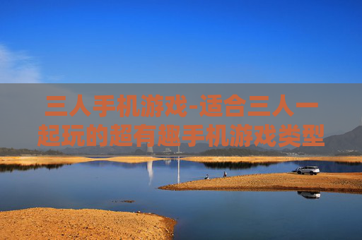 三人手机游戏-适合三人一起玩的超有趣手机游戏类型