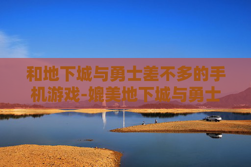 和地下城与勇士差不多的手机游戏-媲美地下城与勇士的热门手机游戏推荐