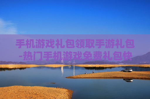 手机游戏礼包领取手游礼包-热门手机游戏免费礼包快速领取途径
