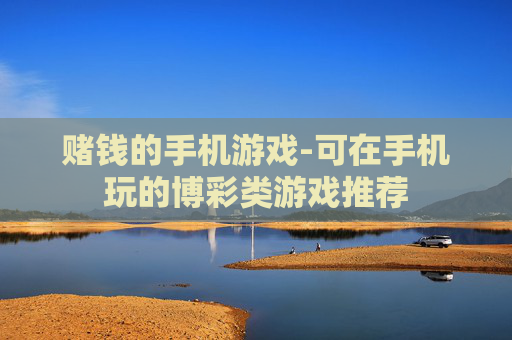 赌钱的手机游戏-可在手机玩的博彩类游戏推荐