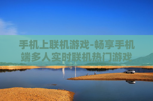 手机上联机游戏-畅享手机端多人实时联机热门游戏
