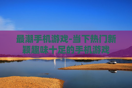最潮手机游戏-当下热门新颖趣味十足的手机游戏