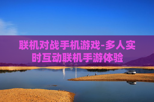 联机对战手机游戏-多人实时互动联机手游体验