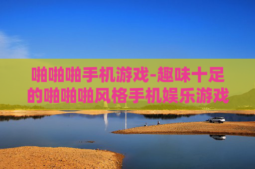 啪啪啪手机游戏-趣味十足的啪啪啪风格手机娱乐游戏