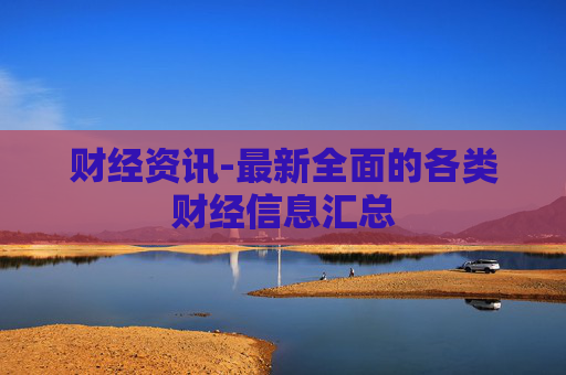 财经资讯-最新全面的各类财经信息汇总