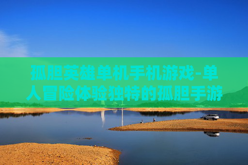 孤胆英雄单机手机游戏-单人冒险体验独特的孤胆手游佳作