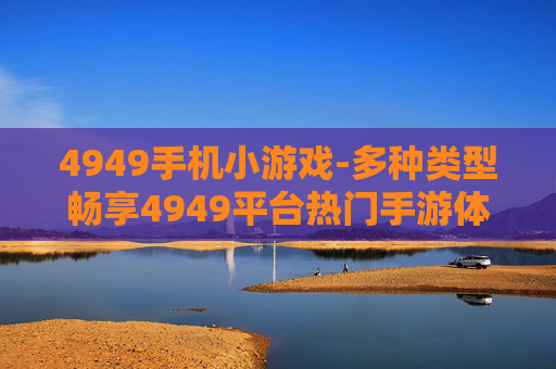 4949手机小游戏-多种类型畅享4949平台热门手游体验
