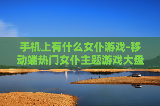 手机上有什么女仆游戏-移动端热门女仆主题游戏大盘点