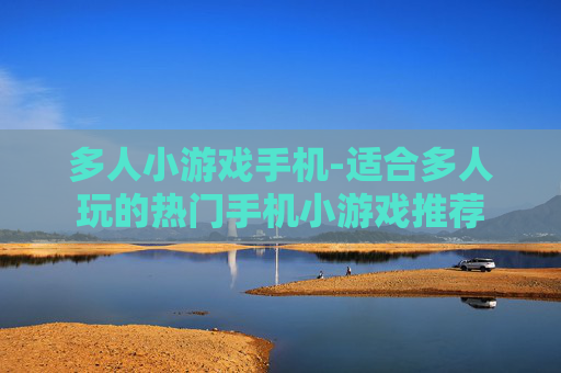 多人小游戏手机-适合多人玩的热门手机小游戏推荐