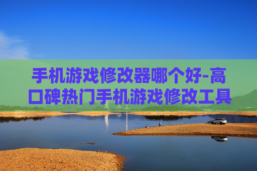 手机游戏修改器哪个好-高口碑热门手机游戏修改工具推荐