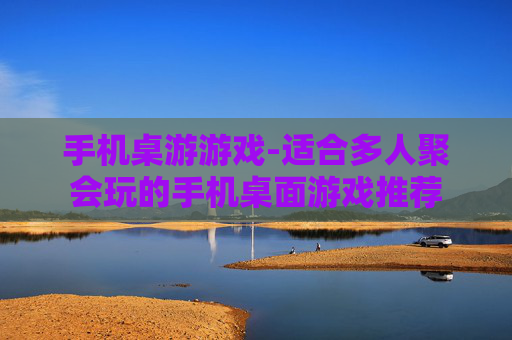 手机桌游游戏-适合多人聚会玩的手机桌面游戏推荐