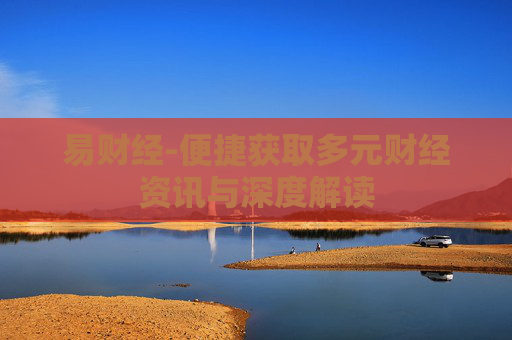 易财经-便捷获取多元财经资讯与深度解读