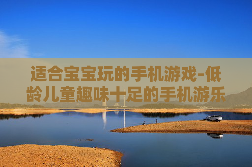 适合宝宝玩的手机游戏-低龄儿童趣味十足的手机游乐选择