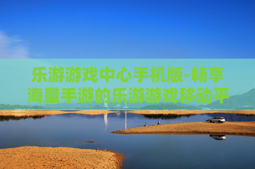 乐游游戏中心手机版-畅享海量手游的乐游游戏移动平台