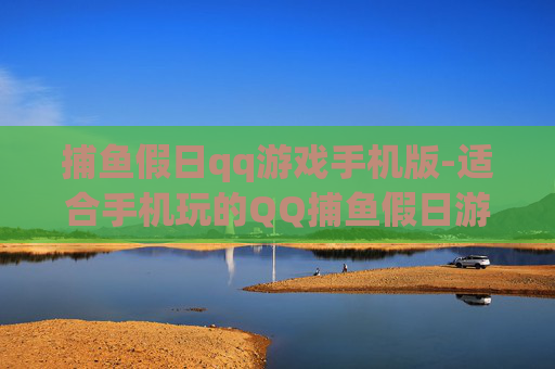 捕鱼假日qq游戏手机版-适合手机玩的QQ捕鱼假日游戏版本