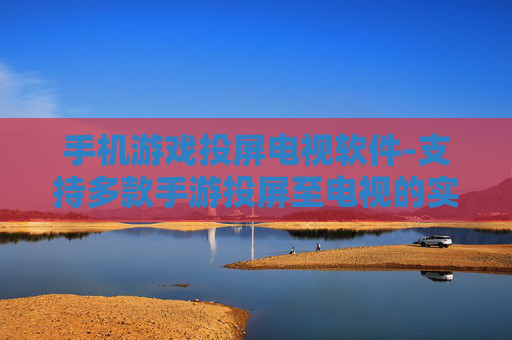 手机游戏投屏电视软件-支持多款手游投屏至电视的实用软件