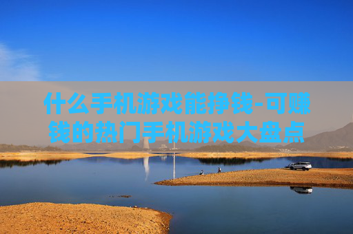 什么手机游戏能挣钱-可赚钱的热门手机游戏大盘点