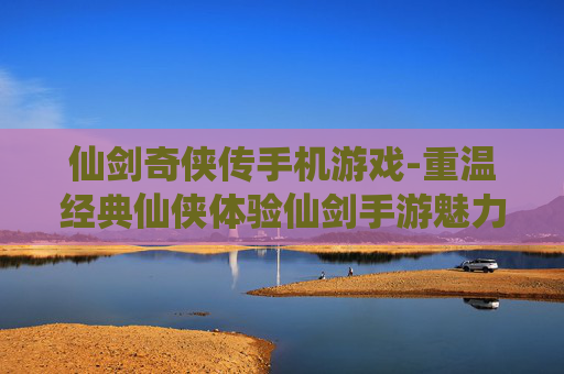 仙剑奇侠传手机游戏-重温经典仙侠体验仙剑手游魅力
