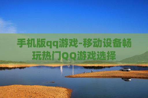 手机版qq游戏-移动设备畅玩热门QQ游戏选择