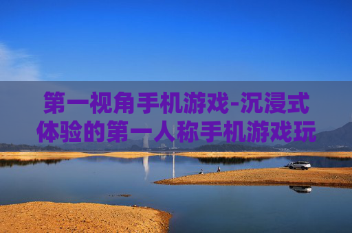 第一视角手机游戏-沉浸式体验的第一人称手机游戏玩法