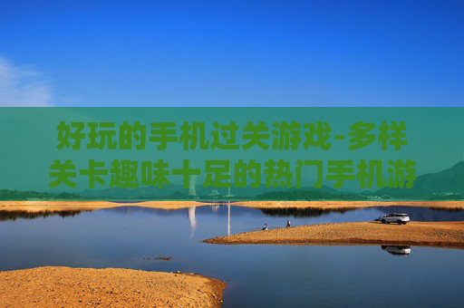 好玩的手机过关游戏-多样关卡趣味十足的热门手机游戏