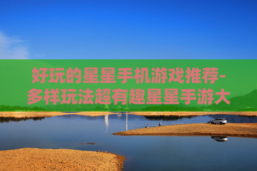 好玩的星星手机游戏推荐-多样玩法超有趣星星手游大盘点