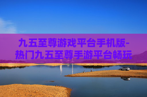 九五至尊游戏平台手机版-热门九五至尊手游平台畅玩体验