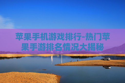 苹果手机游戏排行-热门苹果手游排名情况大揭秘