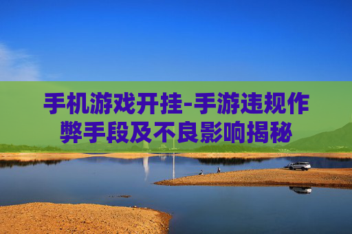 手机游戏开挂-手游违规作弊手段及不良影响揭秘