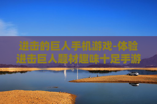 进击的巨人手机游戏-体验进击巨人题材趣味十足手游